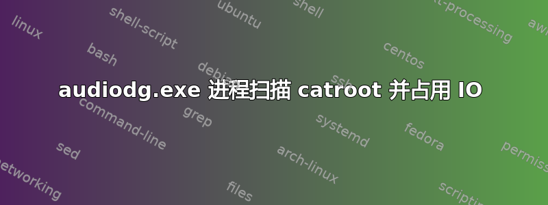 audiodg.exe 进程扫描 catroot 并占用 IO