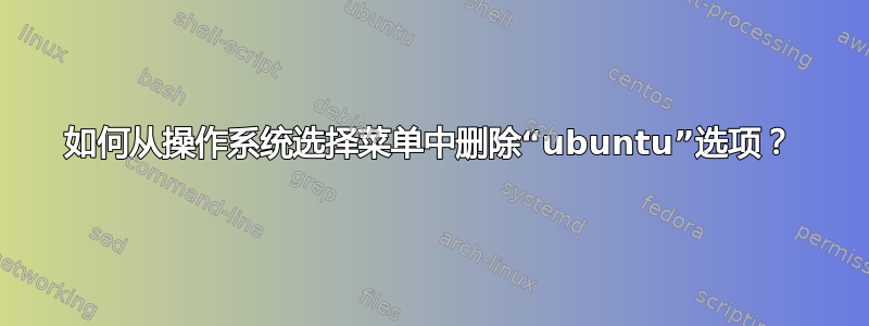 如何从操作系统选择菜单中删除“ubuntu”选项？