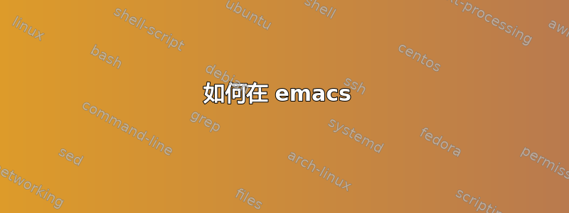 如何在 emacs 