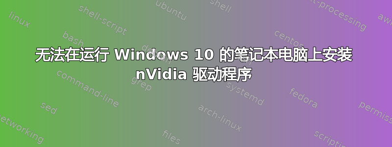 无法在运行 Windows 10 的笔记本电脑上安装 nVidia 驱动程序