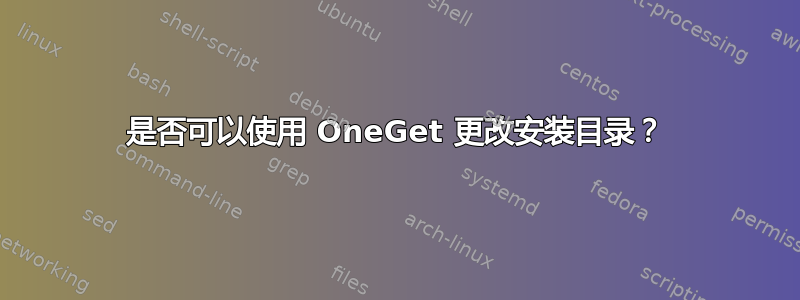 是否可以使用 OneGet 更改安装目录？