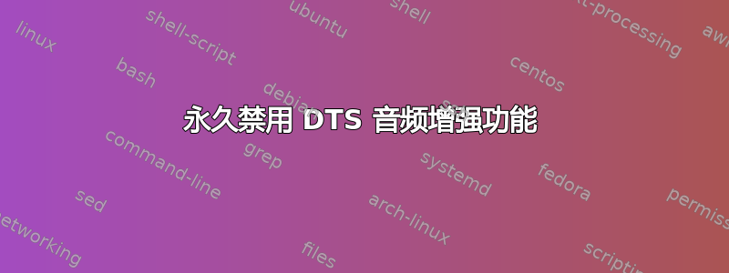 永久禁用 DTS 音频增强功能