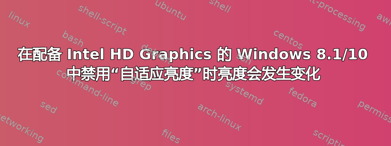 在配备 Intel HD Graphics 的 Windows 8.1/10 中禁用“自适应亮度”时亮度会发生变化