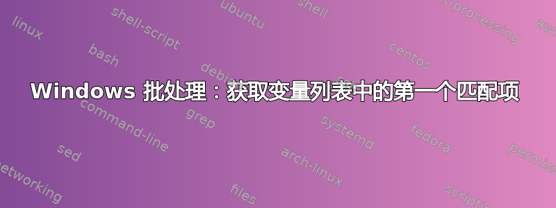 Windows 批处理：获取变量列表中的第一个匹配项