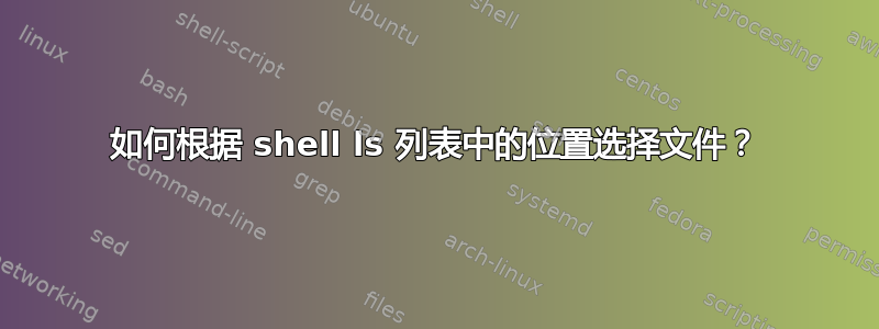 如何根据 shell ls 列表中的位置选择文件？