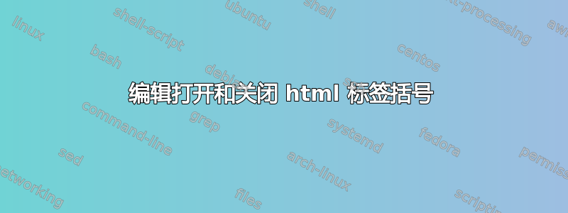 编辑打开和关闭 html 标签括号