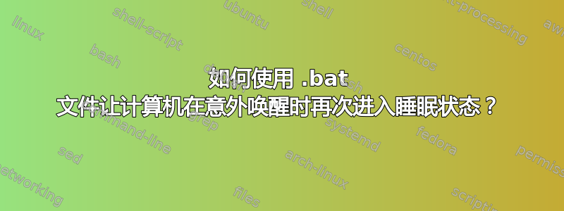 如何使用 .bat 文件让计算机在意外唤醒时再次进入睡眠状态？