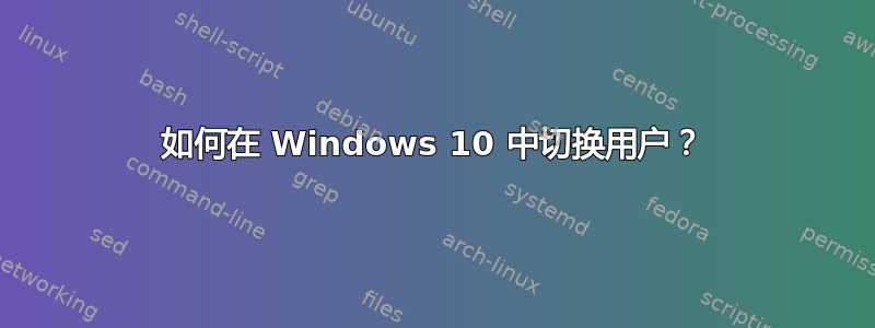 如何在 Windows 10 中切换用户？