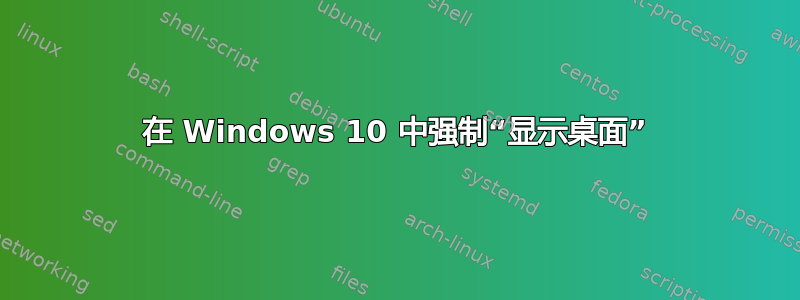 在 Windows 10 中强制“显示桌面”