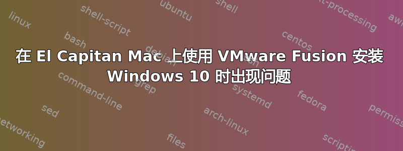 在 El Capitan Mac 上使用 VMware Fusion 安装 Windows 10 时出现问题