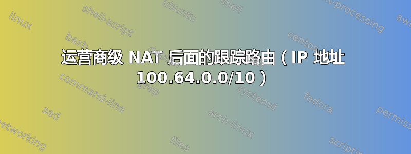 运营商级 NAT 后面的跟踪路由（IP 地址 100.64.0.0/10）