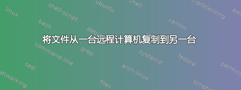 将文件从一台远程计算机复制到另一台