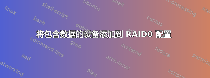 将包含数据的设备添加到 RAID0 配置