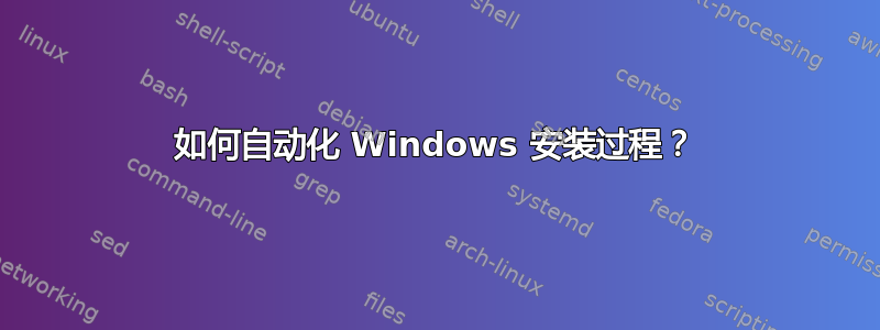 如何自动化 Windows 安装过程？