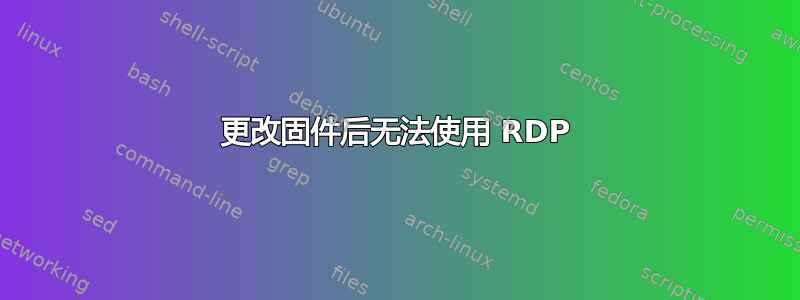 更改固件后无法使用 RDP