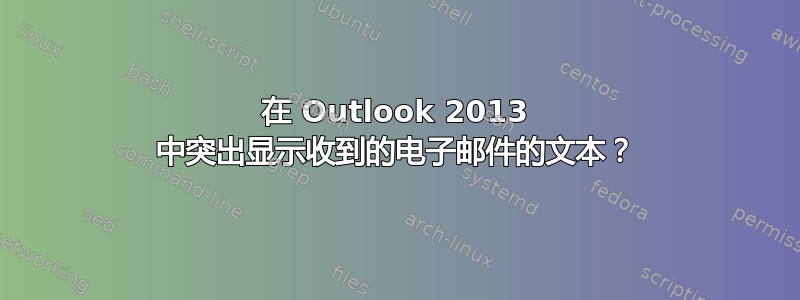 在 Outlook 2013 中突出显示收到的电子邮件的文本？