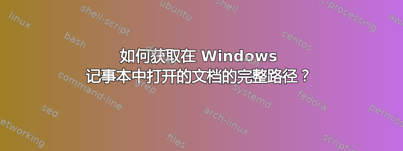 如何获取在 Windows 记事本中打开的文档的完整路径？