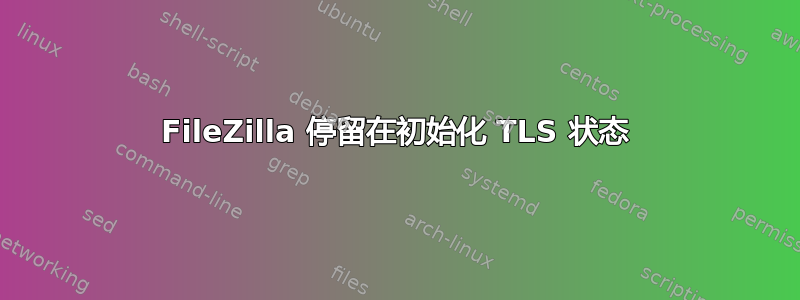 FileZilla 停留在初始化 TLS 状态