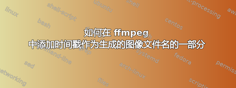 如何在 ffmpeg 中添加时间戳作为生成的图像文件名的一部分