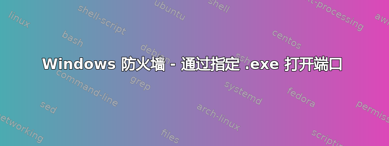 Windows 防火墙 - 通过指定 .exe 打开端口