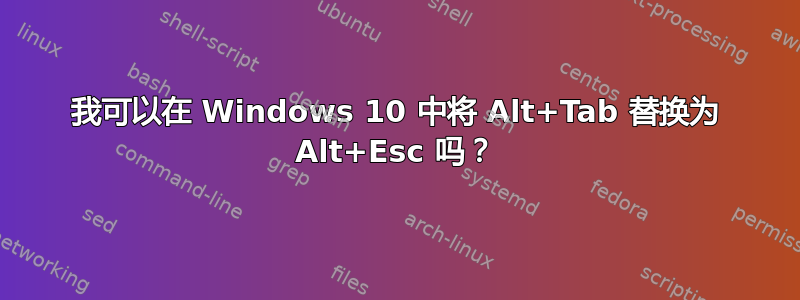 我可以在 Windows 10 中将 Alt+Tab 替换为 Alt+Esc 吗？