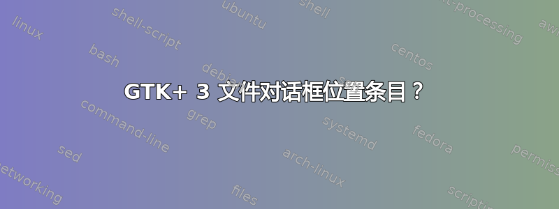 GTK+ 3 文件对话框位置条目？