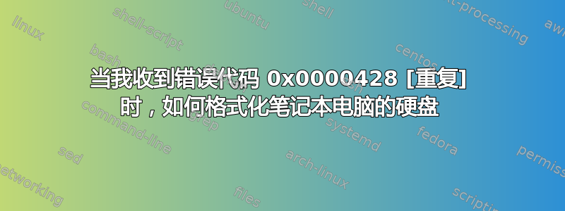 当我收到错误代码 0x0000428 [重复] 时，如何格式化笔记本电脑的硬盘