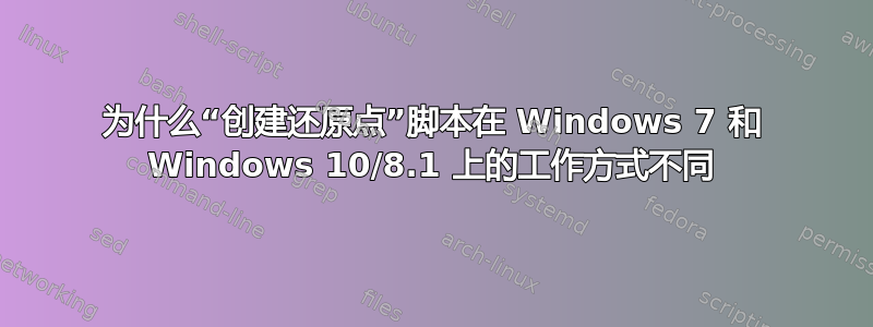 为什么“创建还原点”脚本在 Windows 7 和 Windows 10/8.1 上的工作方式不同