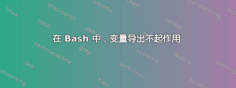 在 Bash 中，变量导出不起作用