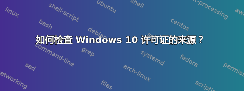 如何检查 Windows 10 许可证的来源？