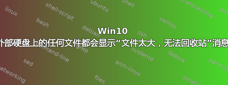 Win10 外部硬盘上的任何文件都会显示“文件太大，无法回收站”消息