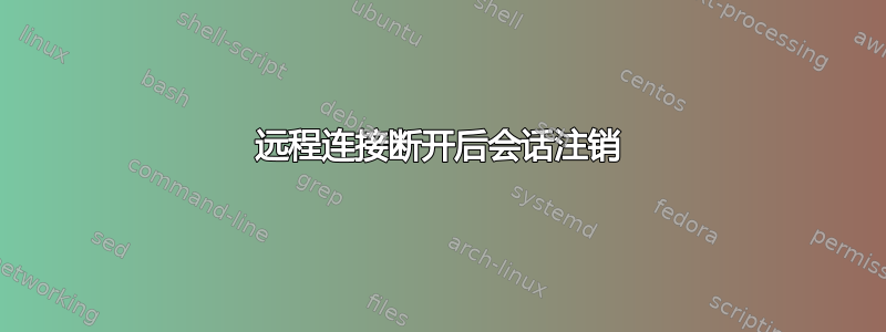 远程连接断开后会话注销