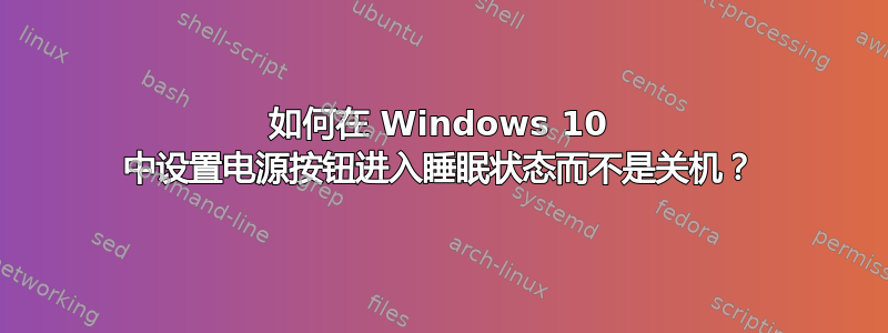 如何在 Windows 10 中设置电源按钮进入睡眠状态而不是关机？