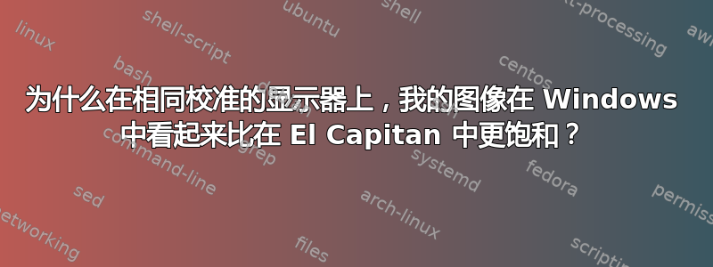 为什么在相同校准的显示器上，我的图像在 Windows 中看起来比在 El Capitan 中更饱和？