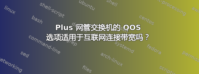 Plus 网管交换机的 QOS 选项适用于互联网连接带宽吗？