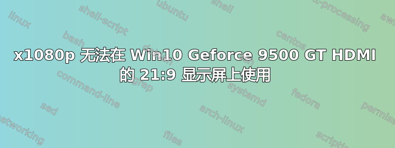 2560x1080p 无法在 Win10 Geforce 9500 GT HDMI 的 21:9 显示屏上使用