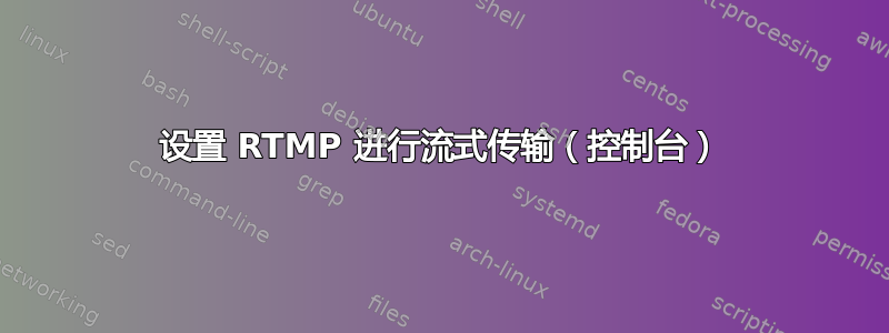 设置 RTMP 进行流式传输（控制台）