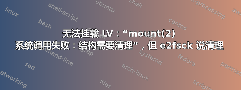 无法挂载 LV：“mount(2) 系统调用失败：结构需要清理”，但 e2fsck 说清理