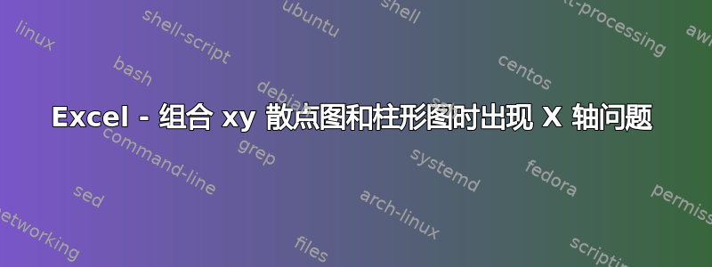 Excel - 组合 xy 散点图和柱形图时出现 X 轴问题