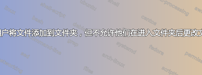 允许用户将文件添加到文件夹，但不允许他们在进入文件夹后更改文件？