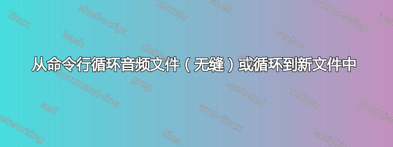 从命令行循环音频文件（无缝）或循环到新文件中