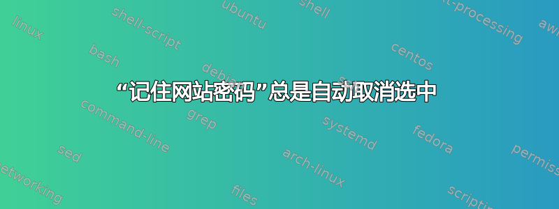 “记住网站密码”总是自动取消选中