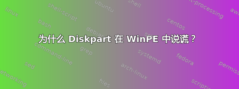 为什么 Diskpart 在 WinPE 中说谎？