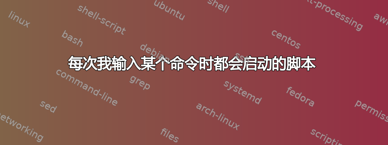 每次我输入某个命令时都会启动的脚本