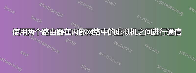 使用两个路由器在内部网络中的虚拟机之间进行通信