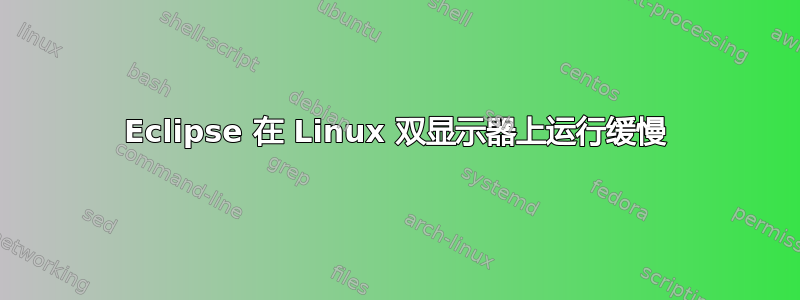 Eclipse 在 Linux 双显示器上运行缓慢