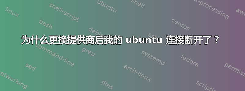 为什么更换提供商后我的 ubuntu 连接断开了？