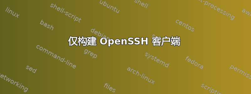 仅构建 OpenSSH 客户端