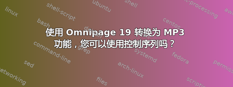 使用 Omnipage 19 转换为 MP3 功能，您可以使用控制序列吗？