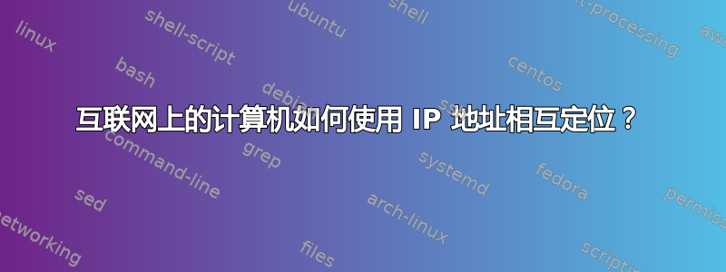 互联网上的计算机如何使用 IP 地址相互定位？